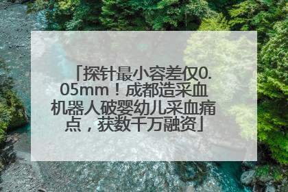 探针最小容差仅0.05mm！成都造采血机器人破婴幼儿采血痛点，获数千万融资