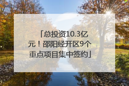 总投资10.3亿元！邵阳经开区9个重点项目集中签约
