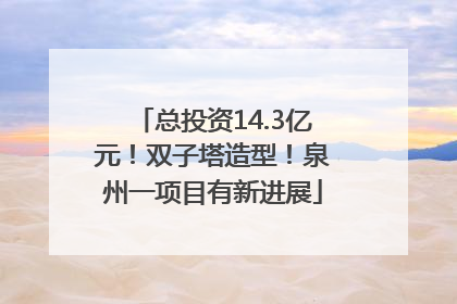 总投资14.3亿元！双子塔造型！泉州一项目有新进展