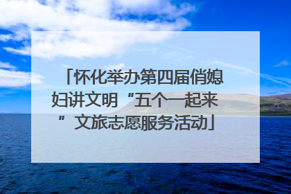 怀化举办第四届俏媳妇讲文明“五个一起来”文旅志愿服务活动