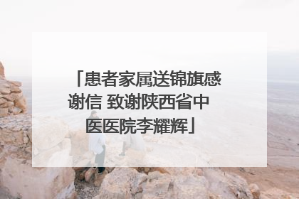 患者家属送锦旗感谢信 致谢陕西省中医医院李耀辉