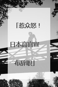 惹众怒！日本高官宣布辞职