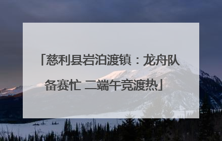 慈利县岩泊渡镇：龙舟队备赛忙 二端午竞渡热