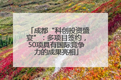 成都“科创投资盛宴”：多项目签约，50项具有国际竞争力的成果亮相