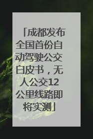 成都发布全国首份自动驾驶公交白皮书，无人公交12公里线路即将实测