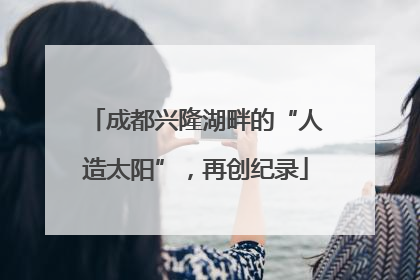 成都兴隆湖畔的“人造太阳”，再创纪录