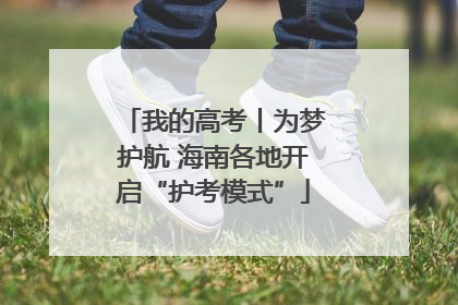 我的高考丨为梦护航 海南各地开启“护考模式”