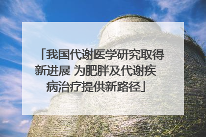 我国代谢医学研究取得新进展 为肥胖及代谢疾病治疗提供新路径
