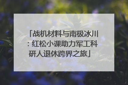 战机材料与南极冰川：红松小课助力军工科研人退休跨界之旅