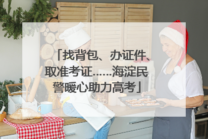 找背包、办证件、取准考证……海淀民警暖心助力高考
