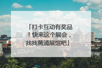 打卡互动有奖品！快来这个展会，找找黄浦展馆吧