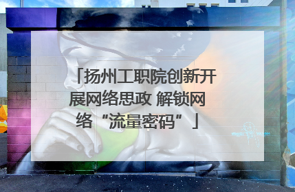 扬州工职院创新开展网络思政 解锁网络“流量密码”