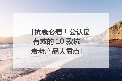 抗衰必看！公认最有效的 10 款抗衰老产品大盘点