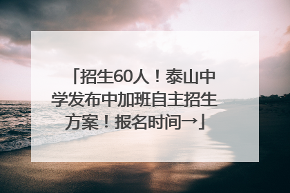 招生60人！泰山中学发布中加班自主招生方案！报名时间→