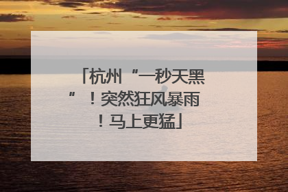 杭州“一秒天黑”！突然狂风暴雨！马上更猛