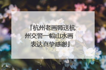 杭州老画师送杭州交警一幅山水画 表达真挚感谢