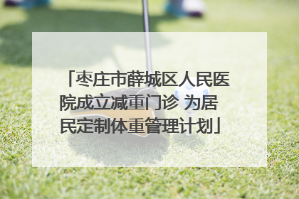 枣庄市薛城区人民医院成立减重门诊 为居民定制体重管理计划