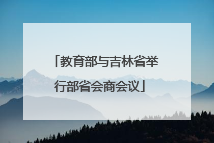 教育部与吉林省举行部省会商会议