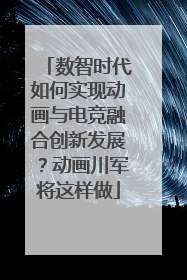 数智时代如何实现动画与电竞融合创新发展？动画川军将这样做