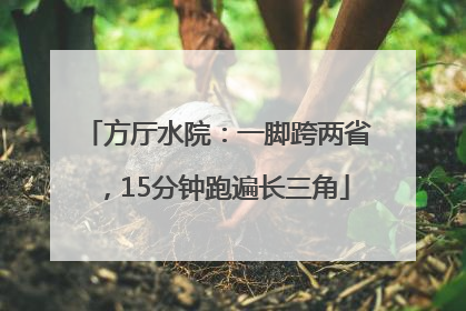 方厅水院：一脚跨两省，15分钟跑遍长三角