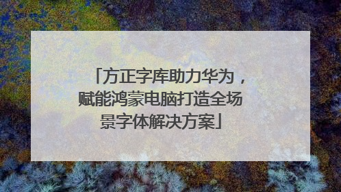 方正字库助力华为，赋能鸿蒙电脑打造全场景字体解决方案