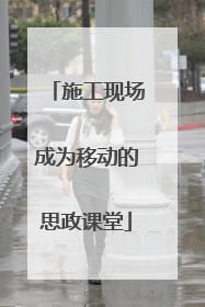 施工现场成为移动的思政课堂