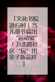 文化书院进行时｜当儿童节端出“运动宴”！万杰路社区“玩”出亲子新花样