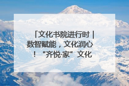 文化书院进行时|数智赋能,文化润心!“齐悦·家”文化书院超有料