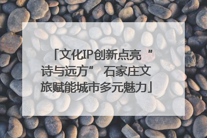 文化IP创新点亮“诗与远方” 石家庄文旅赋能城市多元魅力
