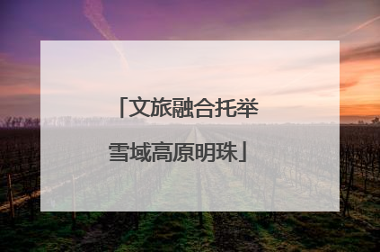文旅融合托举雪域高原明珠