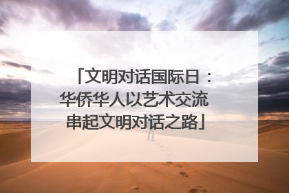 文明对话国际日：华侨华人以艺术交流串起文明对话之路