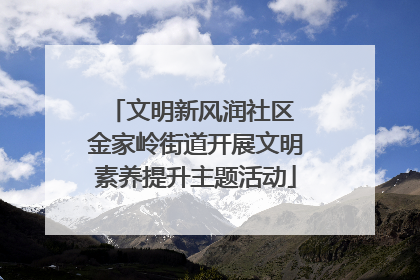 文明新风润社区 金家岭街道开展文明素养提升主题活动