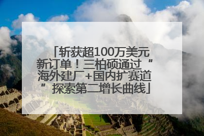 斩获超100万美元新订单！三柏硕通过“海外建厂+国内扩赛道”探索第二增长曲线