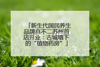 新生代国民养生品牌真不二苏州首店开业：古城墙下的“植物药房”