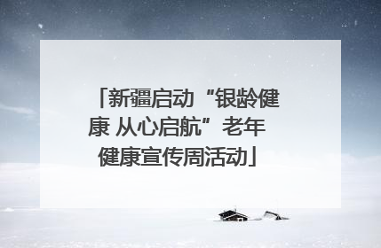 新疆启动“银龄健康 从心启航”老年健康宣传周活动