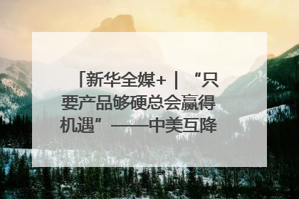 新华全媒+｜“只要产品够硬总会赢得机遇”——中美互降关税落地一线观察