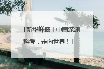新华鲜报丨中国深渊科考，走向世界！
