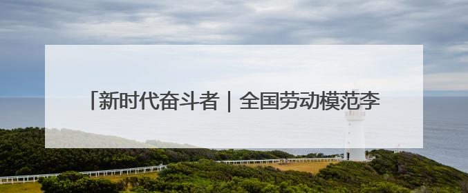 新时代奋斗者｜全国劳动模范李斌：一把焊枪“点亮”美丽海岛