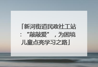 新河街道民政社工站：“敲敲爱”，为困境儿童点亮学习之路
