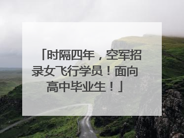 时隔四年，空军招录女飞行学员！面向高中毕业生！