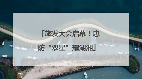 旅发大会启幕！忠防“双星”耀湖湘