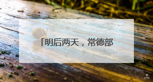 明后两天，常德部分地区有大暴雨！