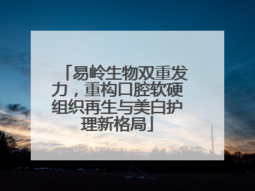 易岭生物双重发力，重构口腔软硬组织再生与美白护理新格局