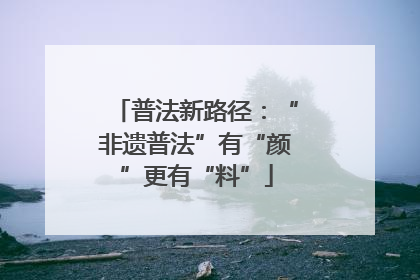 普法新路径：“非遗普法”有“颜”更有“料”
