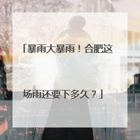 暴雨大暴雨！合肥这场雨还要下多久？