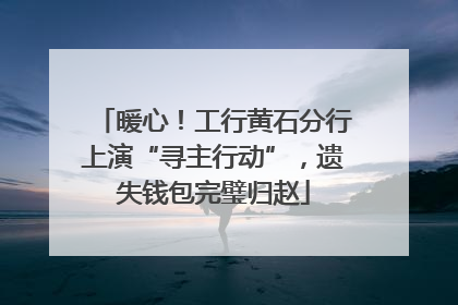 暖心！工行黄石分行上演“寻主行动”，遗失钱包完璧归赵