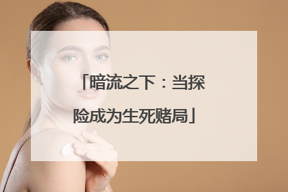 暗流之下：当探险成为生死赌局
