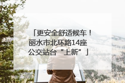 更安全舒适候车！丽水市北环路14座公交站台“上新”