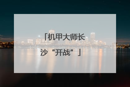 机甲大师长沙“开战”