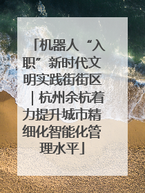 机器人“入职”新时代文明实践街街区｜杭州余杭着力提升城市精细化智能化管理水平